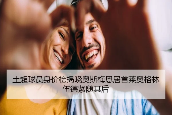 土超球员身价榜揭晓奥斯梅恩居首莱奥格林伍德紧随其后